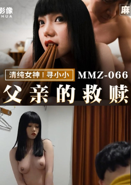 MMZ-066 - 父亲的救赎 恋父情结裸身诱惑 - 撸撸吧-视频,色播,色站,色情女优,色片宝库,啪啪谜片